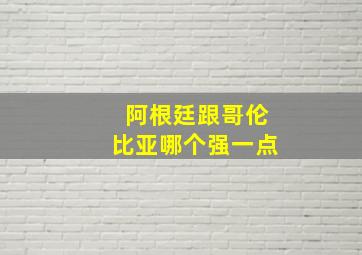 阿根廷跟哥伦比亚哪个强一点