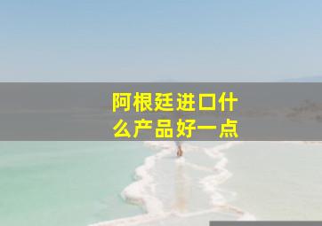 阿根廷进口什么产品好一点