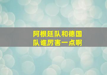 阿根廷队和德国队谁厉害一点啊