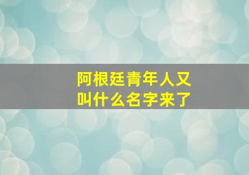 阿根廷青年人又叫什么名字来了