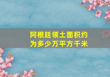 阿根廷领土面积约为多少万平方千米