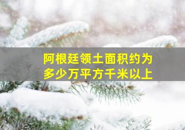 阿根廷领土面积约为多少万平方千米以上