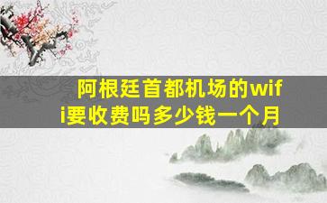 阿根廷首都机场的wifi要收费吗多少钱一个月