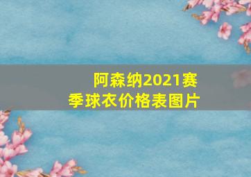 阿森纳2021赛季球衣价格表图片