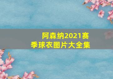 阿森纳2021赛季球衣图片大全集