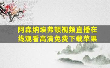 阿森纳埃弗顿视频直播在线观看高清免费下载苹果