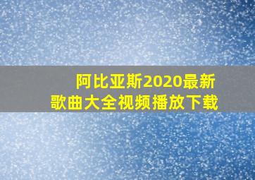 阿比亚斯2020最新歌曲大全视频播放下载