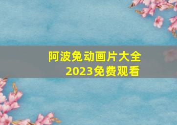 阿波兔动画片大全2023免费观看