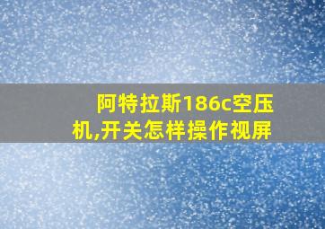 阿特拉斯186c空压机,开关怎样操作视屏