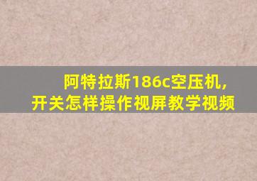 阿特拉斯186c空压机,开关怎样操作视屏教学视频