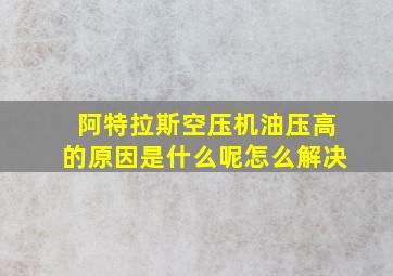 阿特拉斯空压机油压高的原因是什么呢怎么解决