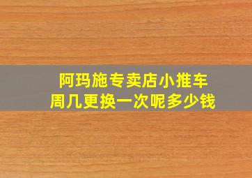 阿玛施专卖店小推车周几更换一次呢多少钱