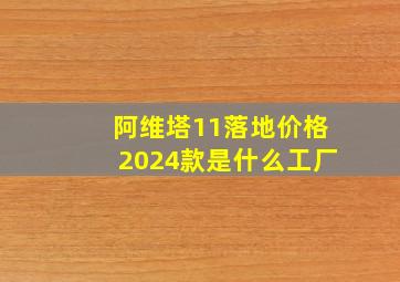 阿维塔11落地价格2024款是什么工厂