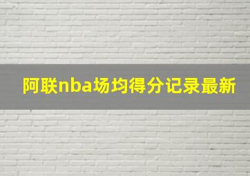 阿联nba场均得分记录最新