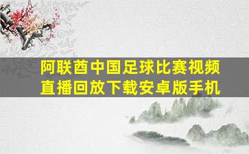 阿联酋中国足球比赛视频直播回放下载安卓版手机