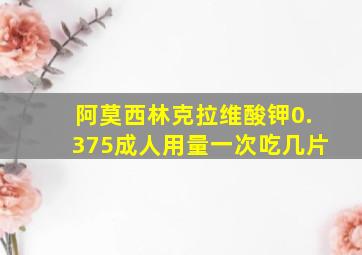 阿莫西林克拉维酸钾0.375成人用量一次吃几片