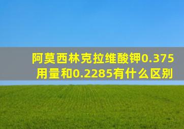 阿莫西林克拉维酸钾0.375用量和0.2285有什么区别