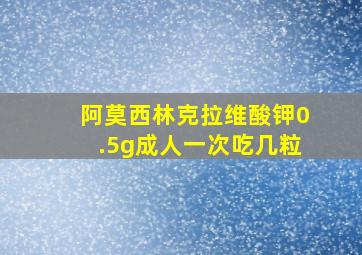 阿莫西林克拉维酸钾0.5g成人一次吃几粒