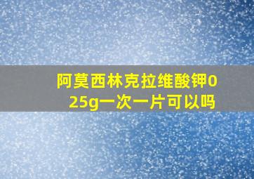 阿莫西林克拉维酸钾025g一次一片可以吗