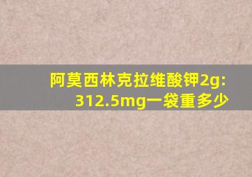 阿莫西林克拉维酸钾2g:312.5mg一袋重多少