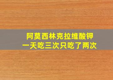 阿莫西林克拉维酸钾一天吃三次只吃了两次