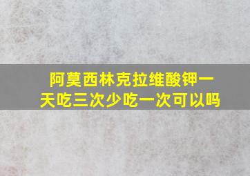 阿莫西林克拉维酸钾一天吃三次少吃一次可以吗