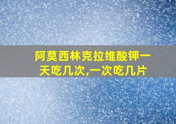 阿莫西林克拉维酸钾一天吃几次,一次吃几片