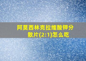 阿莫西林克拉维酸钾分散片(2:1)怎么吃