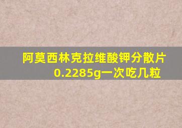 阿莫西林克拉维酸钾分散片0.2285g一次吃几粒