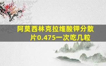 阿莫西林克拉维酸钾分散片0.475一次吃几粒