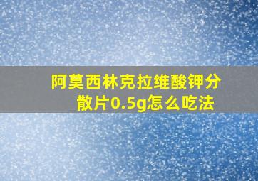 阿莫西林克拉维酸钾分散片0.5g怎么吃法