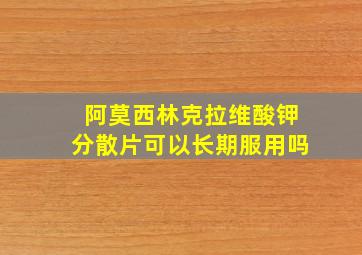 阿莫西林克拉维酸钾分散片可以长期服用吗