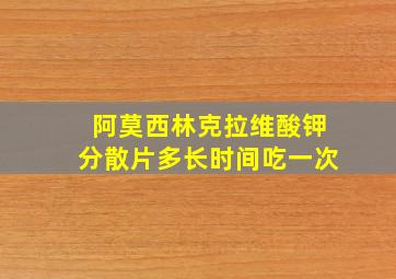 阿莫西林克拉维酸钾分散片多长时间吃一次