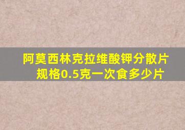 阿莫西林克拉维酸钾分散片规格0.5克一次食多少片