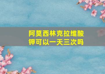 阿莫西林克拉维酸钾可以一天三次吗