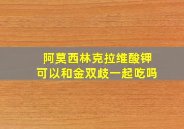 阿莫西林克拉维酸钾可以和金双歧一起吃吗