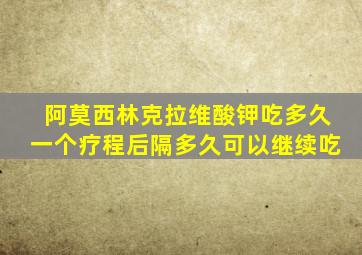 阿莫西林克拉维酸钾吃多久一个疗程后隔多久可以继续吃