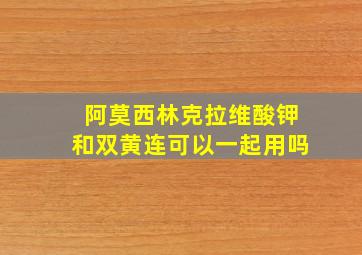 阿莫西林克拉维酸钾和双黄连可以一起用吗