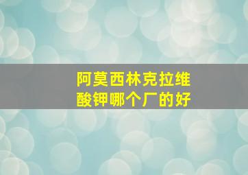 阿莫西林克拉维酸钾哪个厂的好