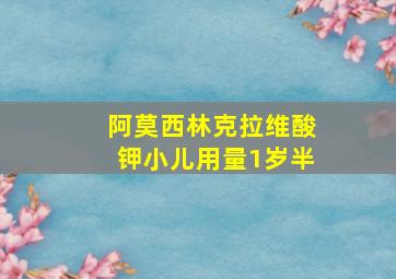 阿莫西林克拉维酸钾小儿用量1岁半