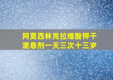 阿莫西林克拉维酸钾干混悬剂一天三次十三岁