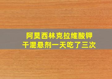 阿莫西林克拉维酸钾干混悬剂一天吃了三次