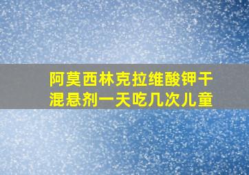 阿莫西林克拉维酸钾干混悬剂一天吃几次儿童