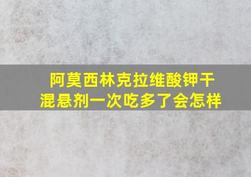 阿莫西林克拉维酸钾干混悬剂一次吃多了会怎样