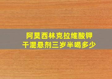 阿莫西林克拉维酸钾干混悬剂三岁半喝多少