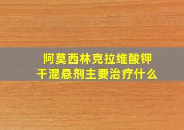 阿莫西林克拉维酸钾干混悬剂主要治疗什么