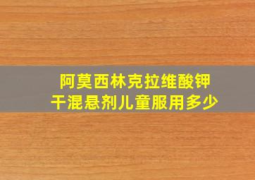 阿莫西林克拉维酸钾干混悬剂儿童服用多少