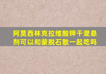 阿莫西林克拉维酸钾干混悬剂可以和蒙脱石散一起吃吗