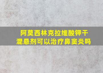 阿莫西林克拉维酸钾干混悬剂可以治疗鼻窦炎吗