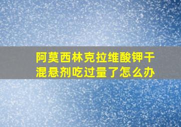 阿莫西林克拉维酸钾干混悬剂吃过量了怎么办